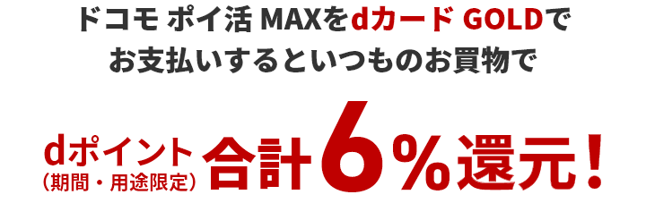 ドコモ ポイ活 MAXをdカードGOLDでお支払いするといつものお買物でdポイント（期間・用途限定）合計6%還元！