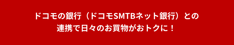 ドコモの銀行（ドコモSMTBネット銀行）との連携で日々のお買物がおトクに！