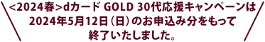<2024春>dカード GOLD 30代応援キャンペーンは2024年5月12日（日）のお申込み分をもって終了いたしました。