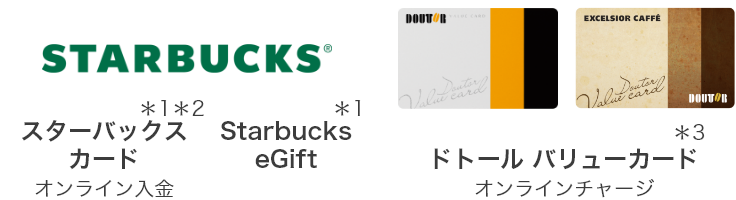 STARBUCKS スターバックスカード オンライン入金 ＊1＊2 Starbucks eGift ＊1 ドトールバリューカード オンラインチャージ ＊3