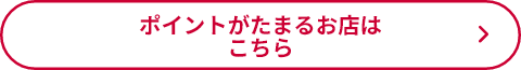 ポイントがたまるお店はこちら