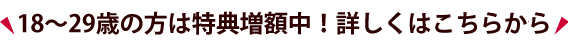 18～29歳の方は特典増額中！詳しくはこちらから