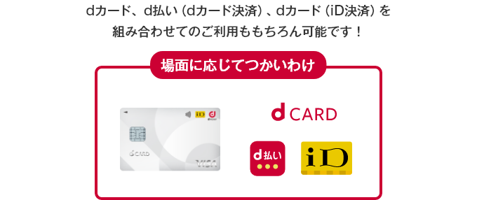 dカード、d払い（dカード決済）、dカード（iD決済）を組み合わせてのご利用ももちろん可能です！ 場面に応じてつかいわけ