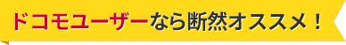 ドコモユーザーなら断然オススメ！