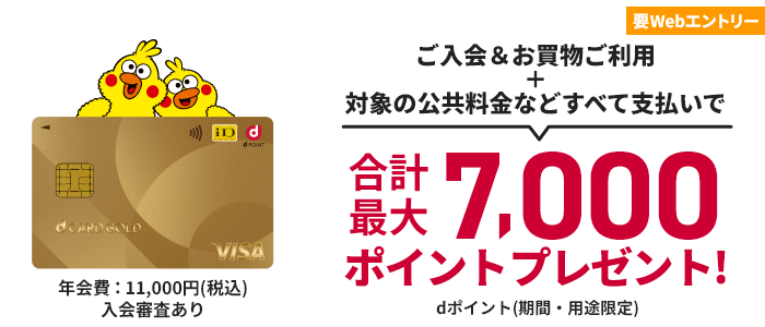 年会費：11,000円(税込) 入会審査あり 要Webエントリー ご入会＆お買物ご利用＋対象の公共料金などすべて支払いで合計最大7,000ポイントプレゼント！ dポイント（期間・用途限定）