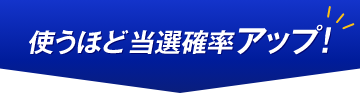 使うほど当選確率アップ！