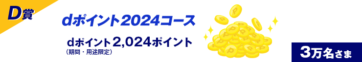 D賞 dポイント2024コース dポイント2,024ポイント（期間・用途限定） 3万名さま