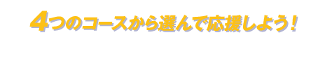 4つのコースから選んで応援しよう！