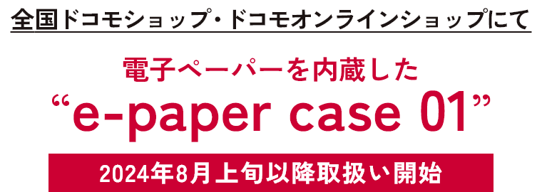 全国ドコモショップ・ドコモオンラインショップにて　電子ペーパーを内蔵した　e-paper case 01