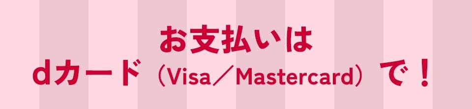 お支払いはdカード（Visa／Mastercard）で！