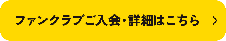 ファンクラブご入会・詳細はこちら