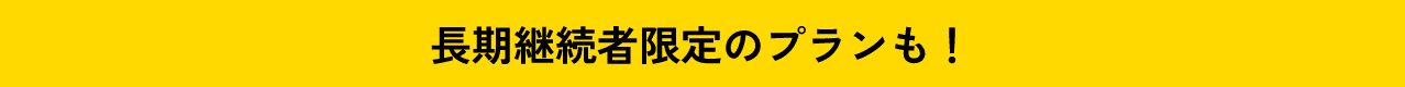 長期継続者限定のプランも！