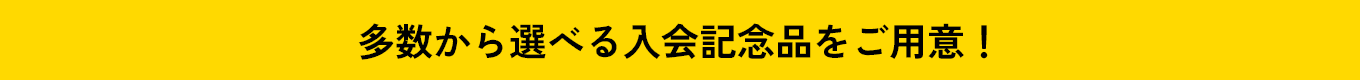 多数から選べる入会記念品をご用意！