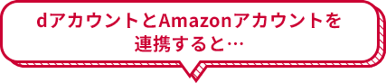 dアカウントとAmazonアカウントを連携すると…