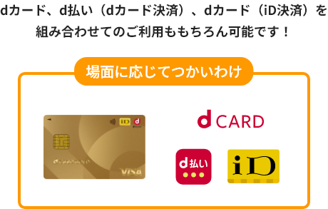 場面に応じてつかいわけ dカード、d払い（dカード決済）、dカード（iD決済）を組み合わせてのご利用ももちろん可能です！