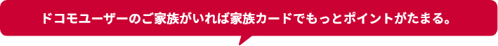 ドコモユーザーのご家族がいれば家族カードでもっとポイントがたまる。