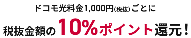 ドコモ光料金1,000円（税抜）ごとに 税抜金額の10%ポイント還元！