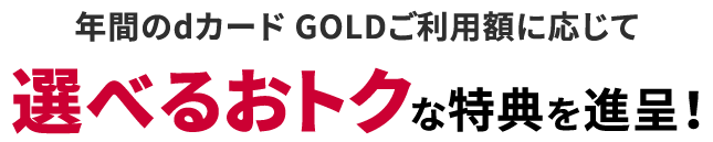 年間のdカード GOLDご利用額に応じて選べるおトクな特典を進呈！