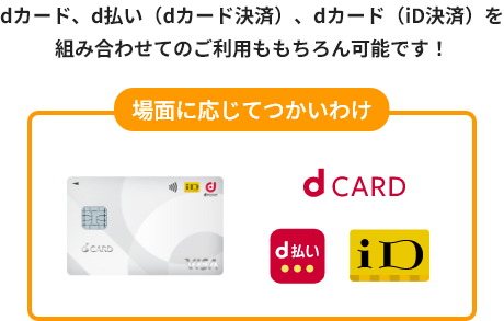 場面に応じてつかいわけ dカード、d払い（dカード決済）、dカード（iD決済）を組み合わせてのご利用ももちろん可能です！