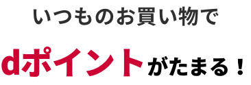 いつものお買い物でdポイントがたまる！