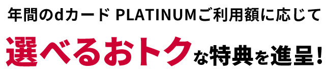 年間のdカード PLATINUMご利用額に応じて選べるおトクな特典を進呈！