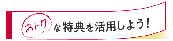 おトクな特典を活用しよう！