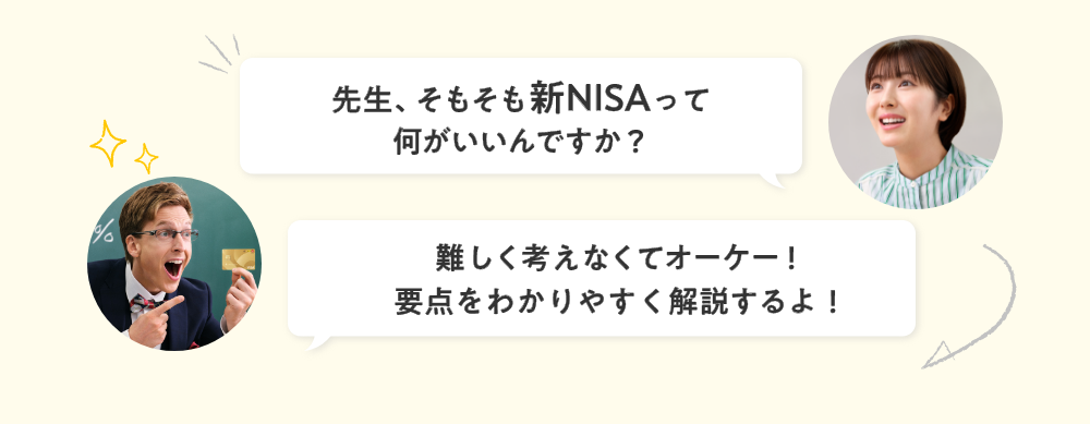 先生、そもそも新NISAって何がいいんですか？ 難しく考えなくてオーケー！要点をわかりやすく解説するよ！