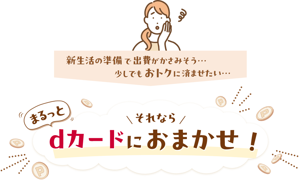 新生活の準備で出費がかさみそう…少しでもおトクに済ませたい…それならまるっとdカードにおまかせ！
