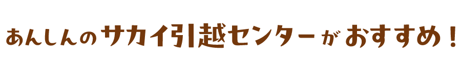 あんしんのサカイ引越センターがおすすめ！