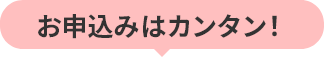 お申込みはカンタン！