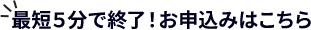 最短５分で審査完了！お申込みはこちら