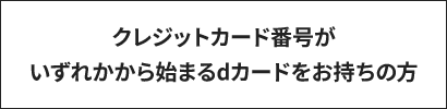 クレジットカード番号がいずれかから始まるdカードをお持ちの方