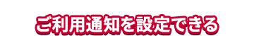 ご利用通知を設定できる