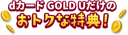 dカード GOLD Uだけのおトクな特典！