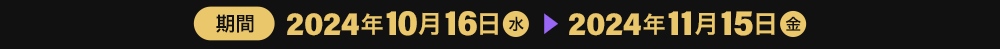 期間2024年10月16日（水）～2024年11月15日（金）