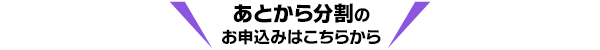 あとから分割のお申込みはこちらから