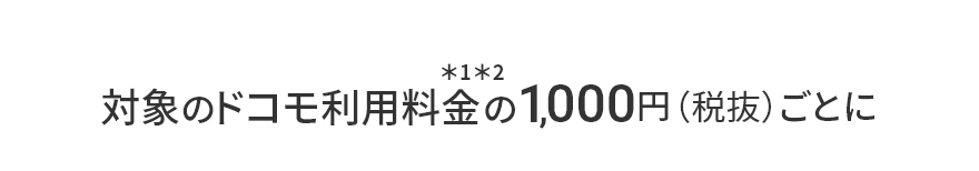 対象のドコモ利用料金＊1＊2の1,000円（税抜）ごとに