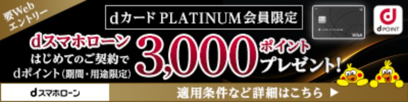 dPOINT 要Webエントリー dカード PLATINUM 会員限定 dスマホローンはじめてのご契約でdポイント（期間・用途限定）3,000ポイントプレゼント！ dスマホローン 適用条件など詳細はこちら