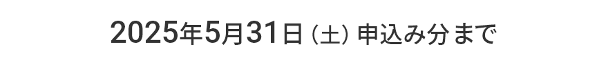2025年5月31日（土）申込み分まで