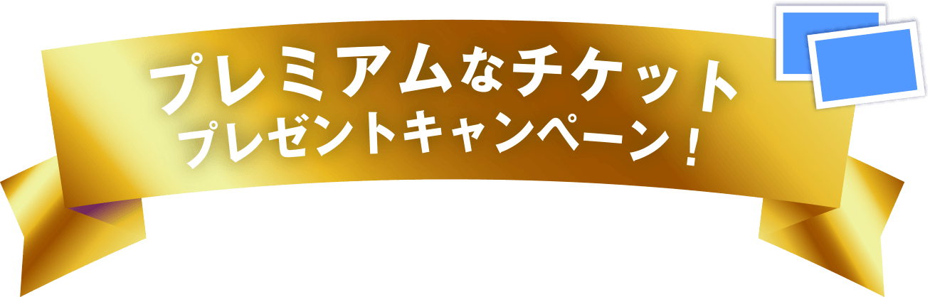 プレミアムなチケットプレゼントキャンペーン！