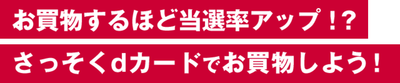 お買い物するほど当選率アップ！？さっそくdカードでお買い物しよう！