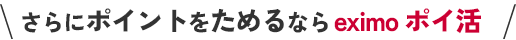 さらにポイントをためるならeximo ポイ活