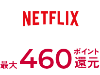 NETFLIX 最大460ポイント還元