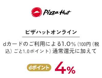 ピザハットオンライン dカードのご利用による1.0％（100円（税込）ごと1.0ポイント）通常還元に加えてdポイント4%