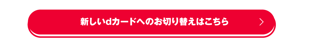 新しいdカードへの
お切り替えはこちら