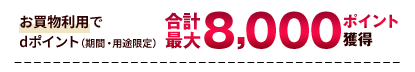 お買物利用でdポイント（期間・用途限定）合計最大8,000ポイント獲得