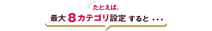 たとえば、最大8カテゴリ設定すると・・・