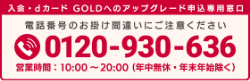 入会・dカード GOLDへのアップグレード申込専用窓口 電話番号のお掛け間違いにご注意ください 0120-930-636 営業時間：10：00～20：00（年中無休・年末年始除く）