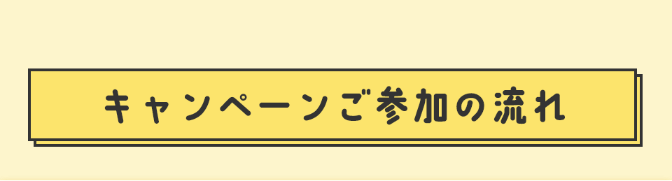 キャンペーンご参加の流れ