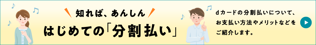 知れば、あんしん はじめての「分割払い」 dカードの分割払いについて、お支払い方法やメリットなどをご紹介します。